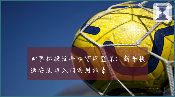 世界杯投注平台官网登录：新手快速安装与入门实用指南