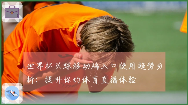 世界杯买球移动端入口使用趋势分析：提升你的体育直播体验