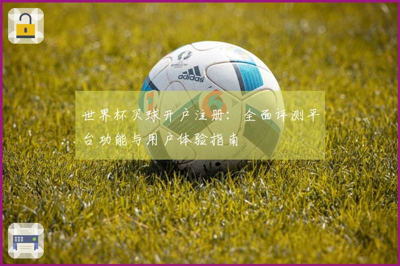 世界杯买球开户注册：全面评测平台功能与用户体验指南