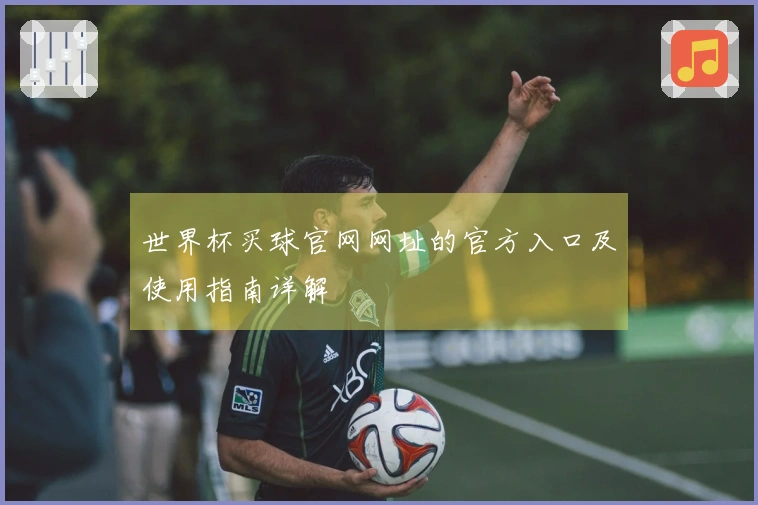 世界杯买球官网网址的官方入口及使用指南详解