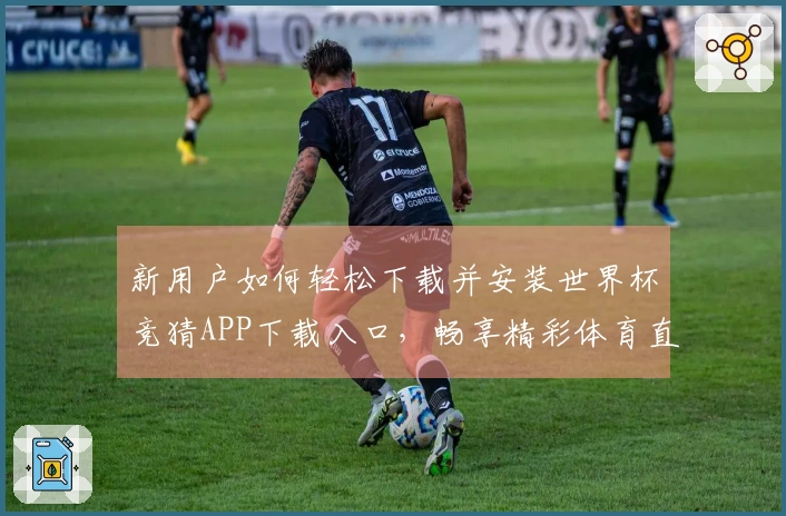 新用户如何轻松下载并安装世界杯竞猜APP下载入口，畅享精彩体育直播体验