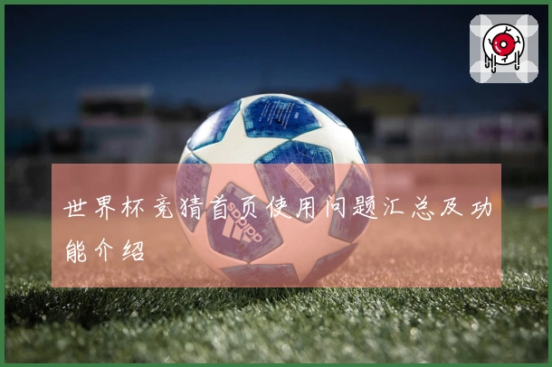 世界杯竞猜首页使用问题汇总及功能介绍