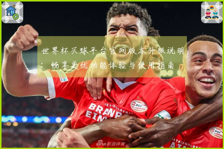 世界杯买球平台官网版本升级说明：畅享更优功能体验与使用指南