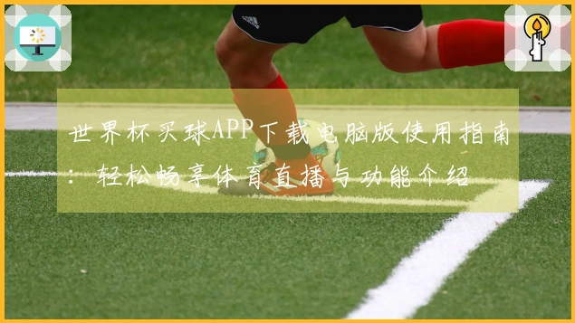 世界杯买球APP下载电脑版使用指南：轻松畅享体育直播与功能介绍