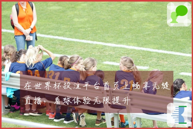 在世界杯投注平台首页上畅享无缝直播，看球体验无限提升