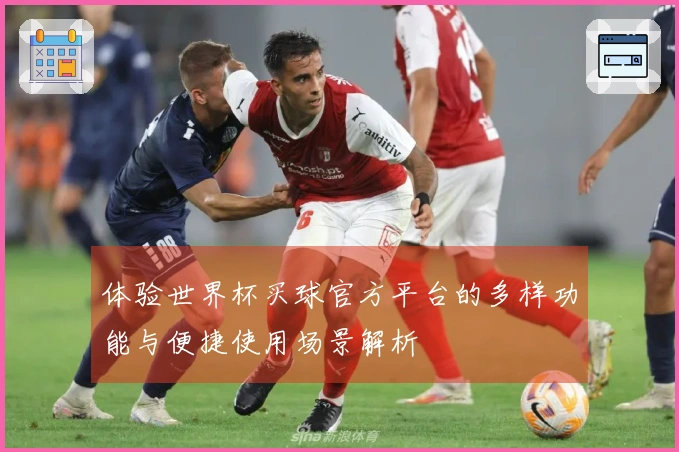 体验世界杯买球官方平台的多样功能与便捷使用场景解析
