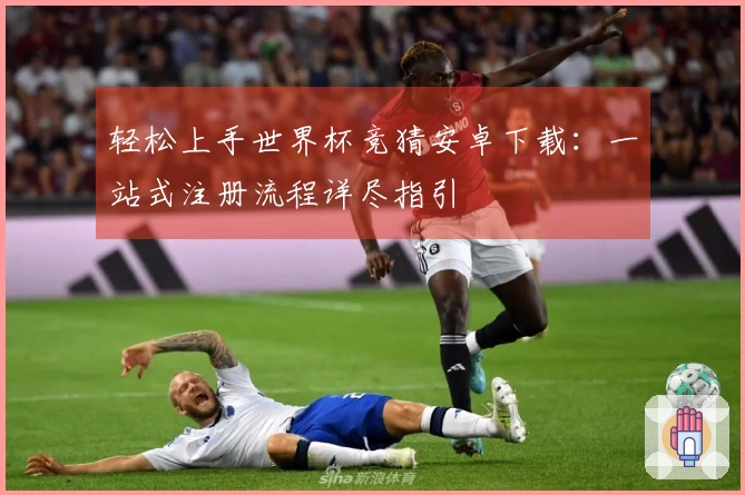 轻松上手世界杯竞猜安卓下载:一站式注册流程详尽指引