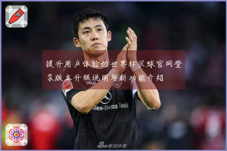 提升用户体验的世界杯买球官网登录版本升级说明与新功能介绍