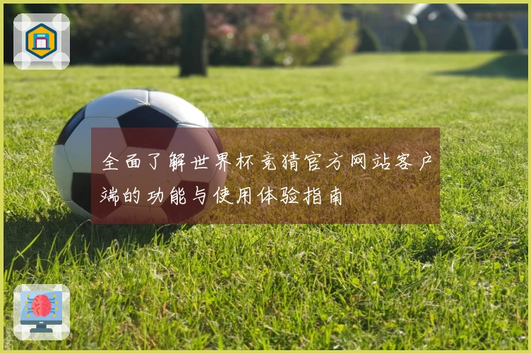 全面了解世界杯竞猜官方网站客户端的功能与使用体验指南
