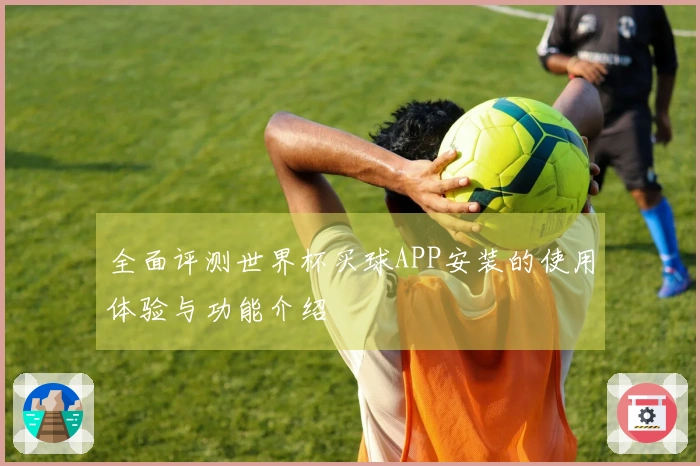 全面评测世界杯买球APP安装的使用体验与功能介绍