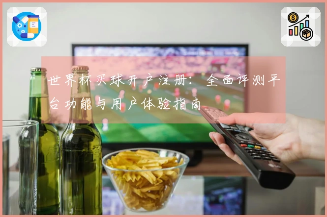 世界杯买球开户注册：全面评测平台功能与用户体验指南