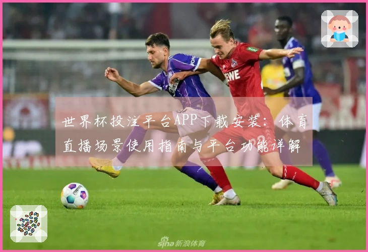 世界杯投注平台APP下载安装：体育直播场景使用指南与平台功能详解
