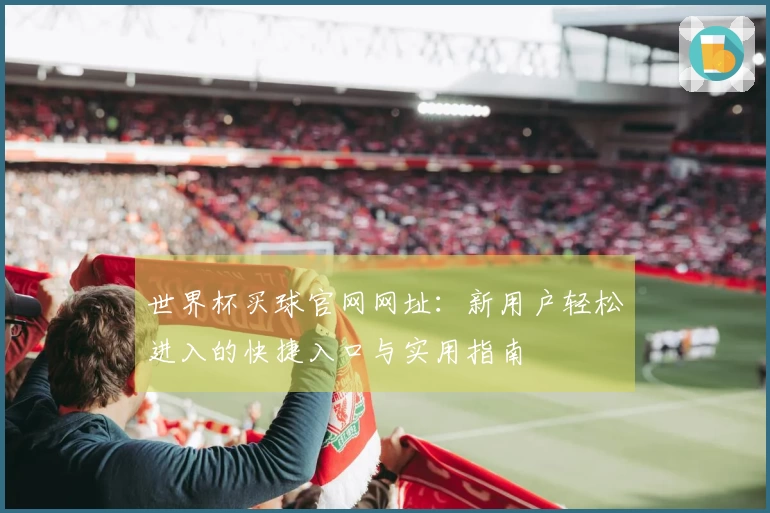 世界杯买球官网网址：新用户轻松进入的快捷入口与实用指南