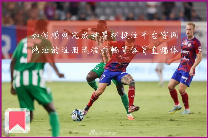 如何顺利完成世界杯投注平台官网地址的注册流程并畅享体育直播体验
