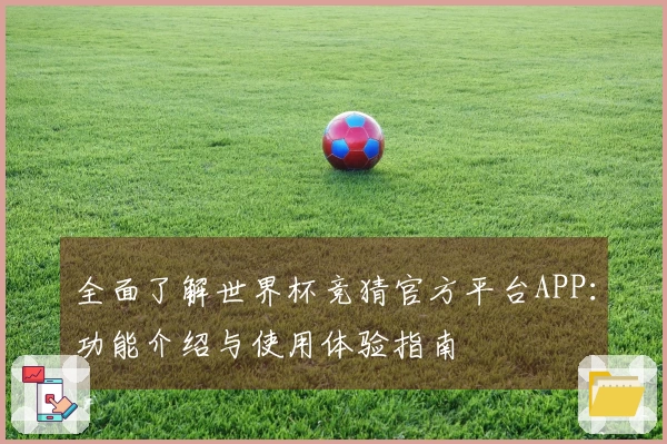 全面了解世界杯竞猜官方平台APP：功能介绍与使用体验指南