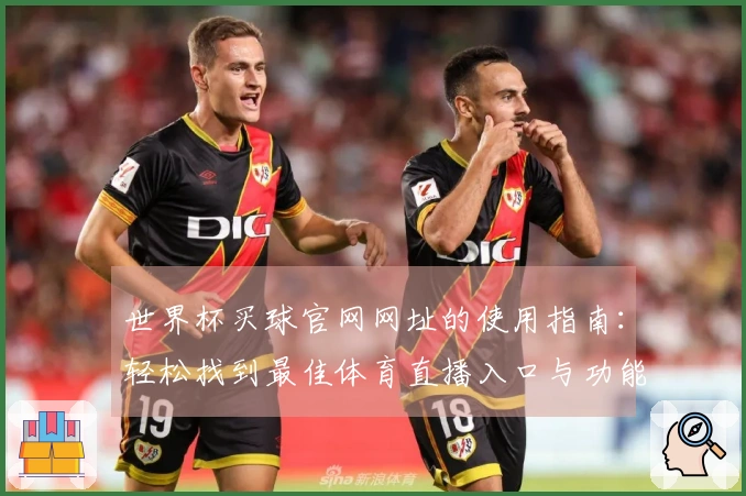 世界杯买球官网网址的使用指南：轻松找到最佳体育直播入口与功能介绍