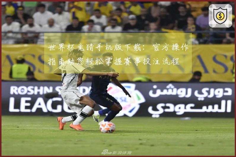 世界杯竞猜手机版下载:官方操作指南助您轻松掌握赛事投注流程