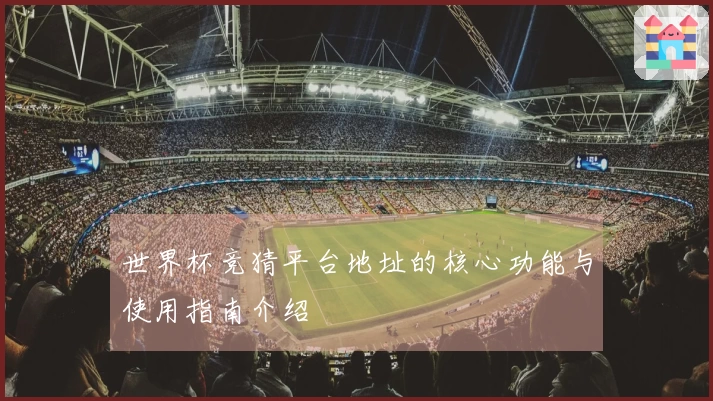 世界杯竞猜平台地址的核心功能与使用指南介绍