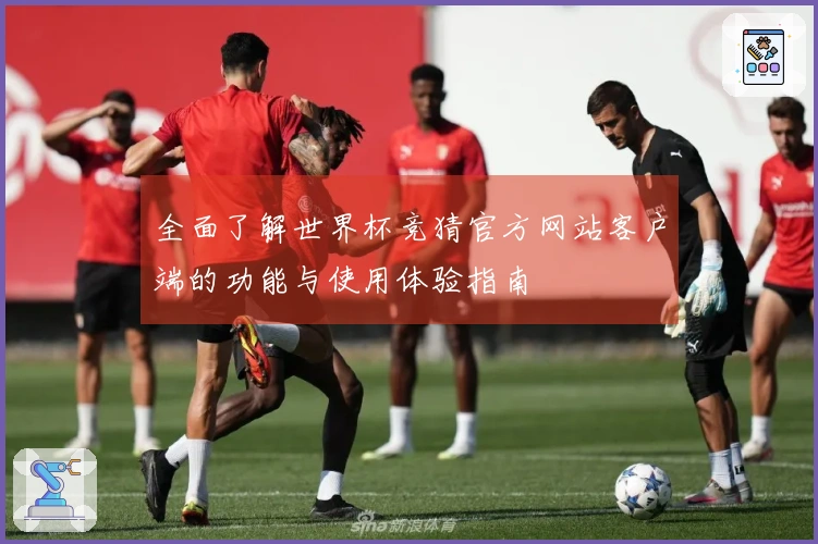 全面了解世界杯竞猜官方网站客户端的功能与使用体验指南