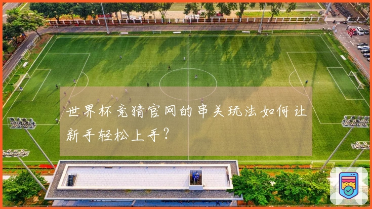 世界杯竞猜官网的串关玩法如何让新手轻松上手？