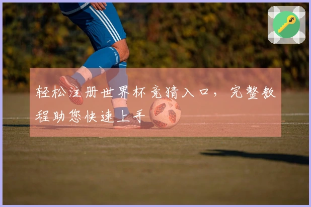 轻松注册世界杯竞猜入口，完整教程助您快速上手