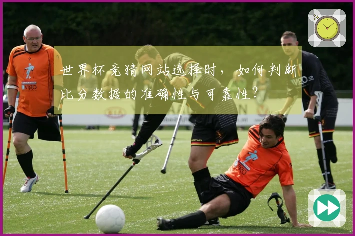 世界杯竞猜网站选择时，如何判断比分数据的准确性与可靠性？