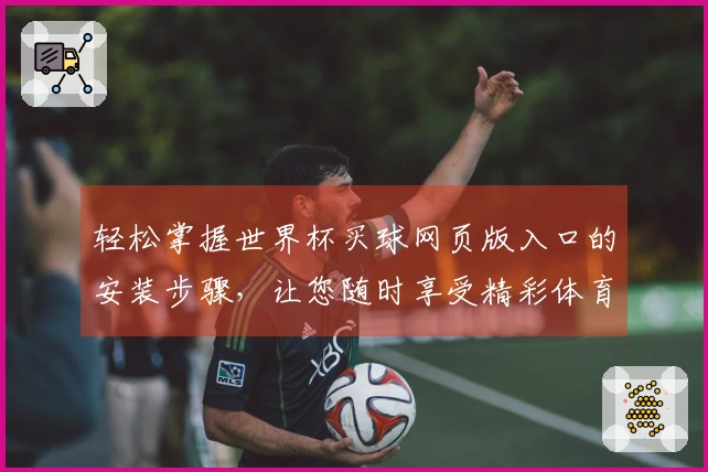 轻松掌握世界杯买球网页版入口的安装步骤，让您随时享受精彩体育直播体验